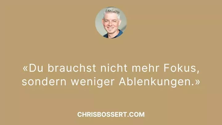 Du brauchst nicht mehr Fokus, sondern weniger Ablenkungen. Zitat von Chris Bossert